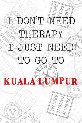 Book cover for I Don't Need Therapy I Just Need To Go To Kuala Lumpur