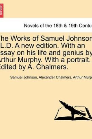 Cover of The Works of Samuel Johnson, LL.D. a New Edition. with an Essay on His Life and Genius by Arthur Murphy. with a Portrait. Edited by A. Chalmers.