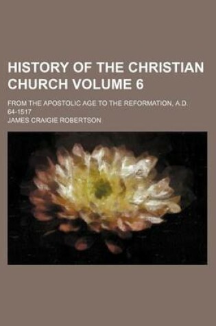 Cover of History of the Christian Church Volume 6; From the Apostolic Age to the Reformation, A.D. 64-1517