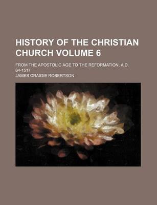 Book cover for History of the Christian Church Volume 6; From the Apostolic Age to the Reformation, A.D. 64-1517