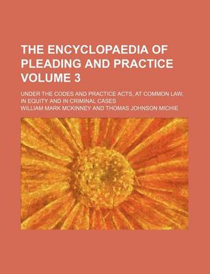 Book cover for The Encyclopaedia of Pleading and Practice Volume 3; Under the Codes and Practice Acts, at Common Law, in Equity and in Criminal Cases