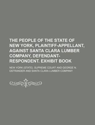 Book cover for The People of the State of New York, Plaintiff-Appellant, Against Santa Clara Lumber Company, Defendant-Respondent. Exhibit Book