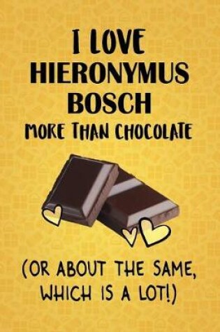 Cover of I Love Hieronymus Bosch More Than Chocolate (Or About The Same, Which Is A Lot!)