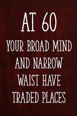 Book cover for At 60 Your Broad Mind and Narrow Waist Have Traded Places