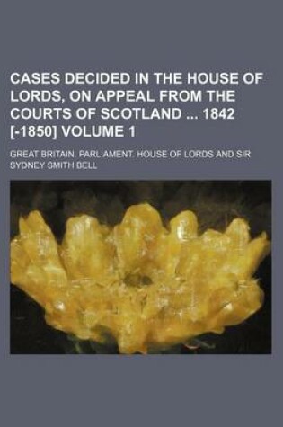 Cover of Cases Decided in the House of Lords, on Appeal from the Courts of Scotland 1842 [-1850] Volume 1