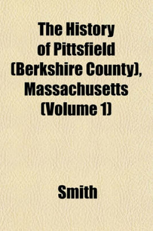 Cover of The History of Pittsfield (Berkshire County), Massachusetts (Volume 1)