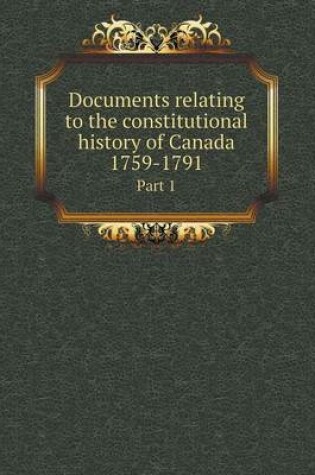 Cover of Documents relating to the constitutional history of Canada 1759-1791 Part 1