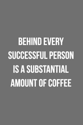 Book cover for Behind Every Successful Person Is A Substantial Amount Of Coffee