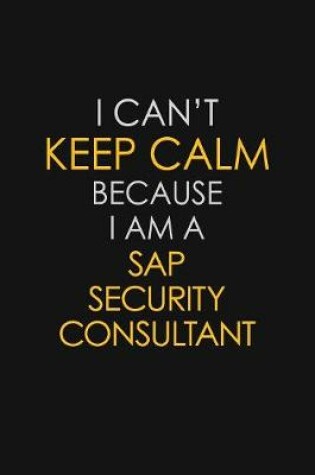 Cover of I Can't Keep Calm Because I Am A Sap Security Consultant