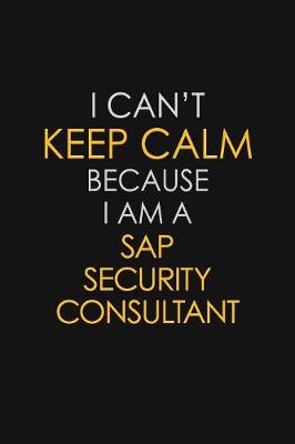 Book cover for I Can't Keep Calm Because I Am A Sap Security Consultant