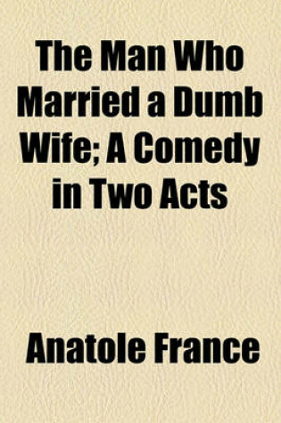 Cover of The Man Who Married a Dumb Wife; A Comedy in Two Acts