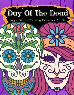 Book cover for Day Of The Dead Sugar Skulls Coloring Book For Adults Stress Relieving Skull Designs for Adults Relaxation