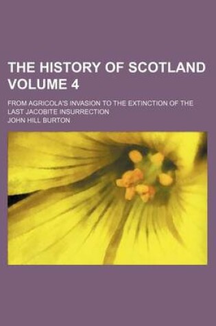 Cover of The History of Scotland Volume 4; From Agricola's Invasion to the Extinction of the Last Jacobite Insurrection