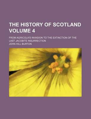 Book cover for The History of Scotland Volume 4; From Agricola's Invasion to the Extinction of the Last Jacobite Insurrection