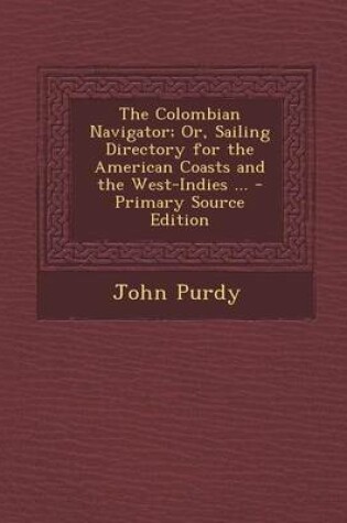 Cover of The Colombian Navigator; Or, Sailing Directory for the American Coasts and the West-Indies ...