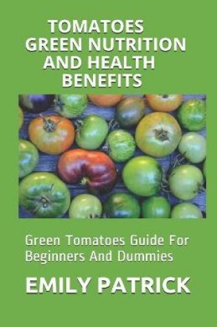 Cover of Tomatoes Green Nutrition and Health Benefits