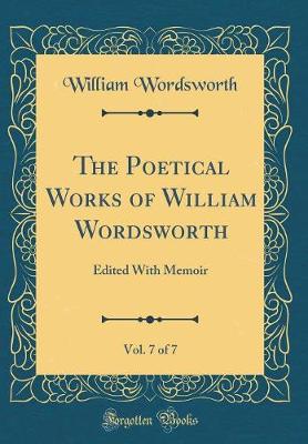 Book cover for The Poetical Works of William Wordsworth, Vol. 7 of 7: Edited With Memoir (Classic Reprint)