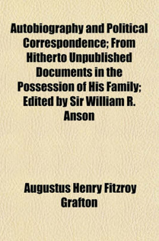 Cover of Autobiography and Political Correspondence; From Hitherto Unpublished Documents in the Possession of His Family; Edited by Sir William R. Anson