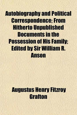 Book cover for Autobiography and Political Correspondence; From Hitherto Unpublished Documents in the Possession of His Family; Edited by Sir William R. Anson
