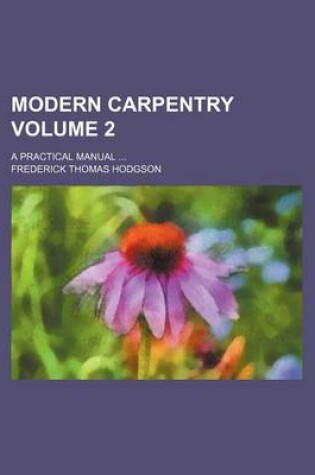 Cover of Modern Carpentry Volume 2; A Practical Manual