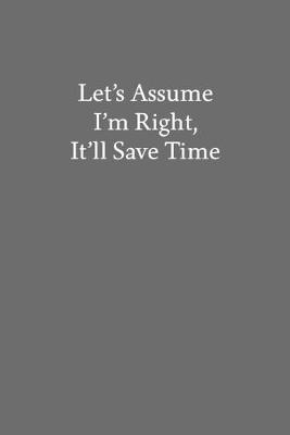 Book cover for Let's Assume I'm Right, It'll Save Time