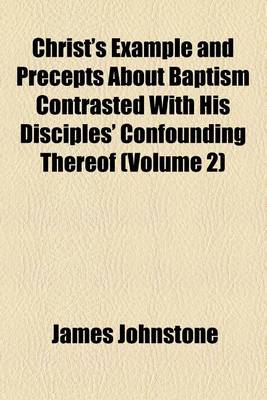 Book cover for Christ's Example and Precepts about Baptism Contrasted with His Disciples' Confounding Thereof (Volume 2)