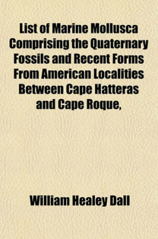 Cover of List of Marine Mollusca Comprising the Quaternary Fossils and Recent Forms from American Localities Between Cape Hatteras and Cape Roque,