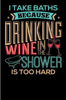 Book cover for I Take Baths because Drinking Wine in the Shower is too Hard.