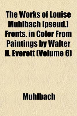 Book cover for The Works of Louise Muhlbach [Pseud.] Fronts. in Color from Paintings by Walter H. Everett (Volume 6)