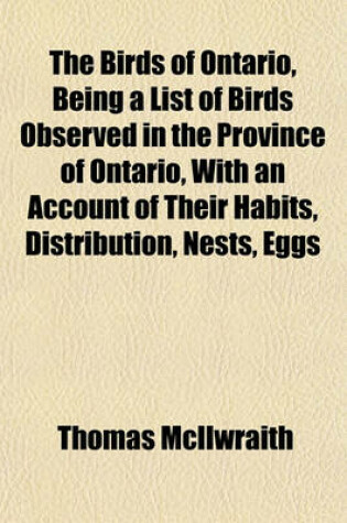 Cover of The Birds of Ontario, Being a List of Birds Observed in the Province of Ontario, with an Account of Their Habits, Distribution, Nests, Eggs