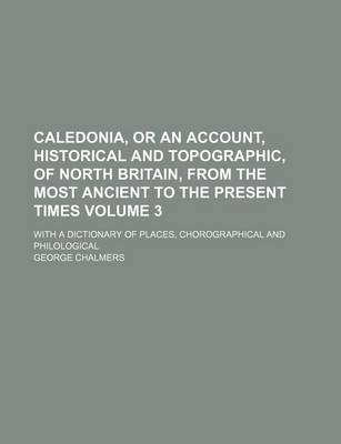 Book cover for Caledonia, or an Account, Historical and Topographic, of North Britain, from the Most Ancient to the Present Times Volume 3; With a Dictionary of Plac