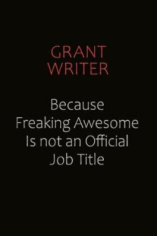 Cover of Grant Writer Because Freaking Awesome Is Not An Official Job Title