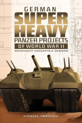 Cover of German Superheavy Panzer Projects of World War II: Wehrmacht Concepts and Designs