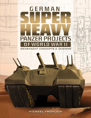 Book cover for German Superheavy Panzer Projects of World War II: Wehrmacht Concepts and Designs