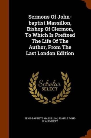 Cover of Sermons of John-Baptist Massillon, Bishop of Clermon, to Which Is Prefixed the Life of the Author, from the Last London Edition