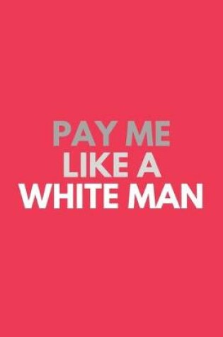 Cover of Pay Me Like A White Man