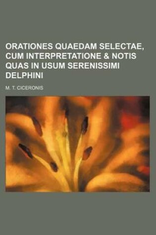 Cover of Orationes Quaedam Selectae, Cum Interpretatione & Notis Quas in Usum Serenissimi Delphini