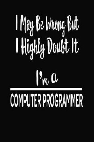 Cover of I May Be Wrong But I Highly Doubt It I'm A Computer Programmer
