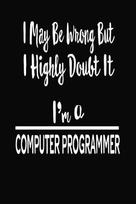 Book cover for I May Be Wrong But I Highly Doubt It I'm A Computer Programmer