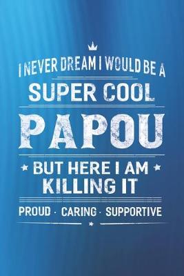 Book cover for I Never Dream I Would Be A Super Cool Papou But Here I Am Killing It