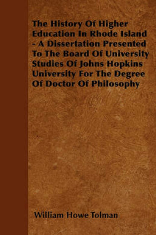 Cover of The History Of Higher Education In Rhode Island - A Dissertation Presented To The Board Of University Studies Of Johns Hopkins University For The Degree Of Doctor Of Philosophy