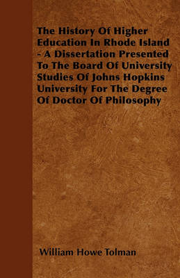 Book cover for The History Of Higher Education In Rhode Island - A Dissertation Presented To The Board Of University Studies Of Johns Hopkins University For The Degree Of Doctor Of Philosophy