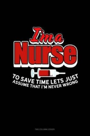 Cover of I'm a Nurse to Save Time Let's Just Assume That I'm Never Wrong