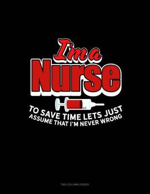 Cover of I'm a Nurse to Save Time Let's Just Assume That I'm Never Wrong