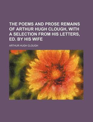 Book cover for The Poems and Prose Remains of Arthur Hugh Clough, with a Selection from His Letters, Ed. by His Wife