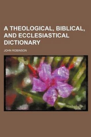 Cover of A Theological, Biblical, and Ecclesiastical Dictionary