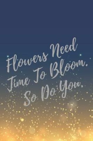 Cover of Flowers Need Time To Bloom. So Do You.