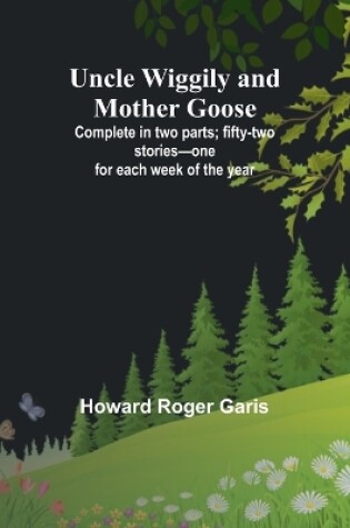 Cover of Uncle Wiggily and Mother Goose; Complete in two parts; fifty-two stories-one for each week of the year