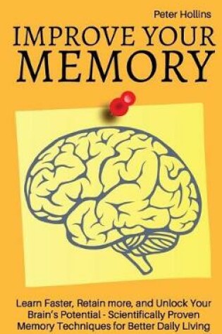 Cover of Improve Your Memory - Learn Faster, Retain more, and Unlock Your Brain's Potential - 17 Scientifically Proven Memory Techniques for Better Daily Living