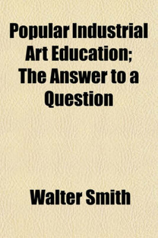 Cover of Popular Industrial Art Education; The Answer to a Question